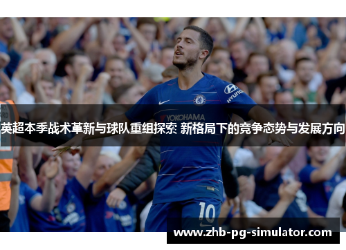 英超本季战术革新与球队重组探索 新格局下的竞争态势与发展方向