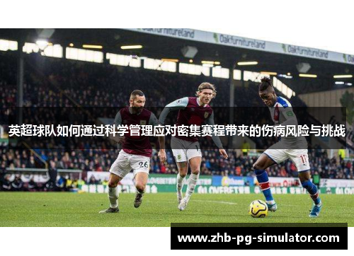 英超球队如何通过科学管理应对密集赛程带来的伤病风险与挑战 英超球队如何通过科学管理应对密集赛程带来的伤病风险与挑战