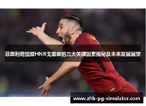 菲奥利奇加盟HNK戈里察的三大关键因素揭秘及未来发展展望