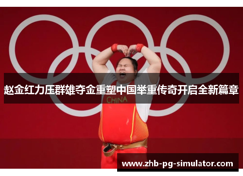 赵金红力压群雄夺金重塑中国举重传奇开启全新篇章