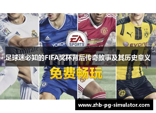足球迷必知的FIFA奖杯背后传奇故事及其历史意义 足球迷必知的FIFA奖杯背后传奇故事及其历史意义