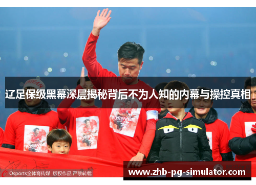 辽足保级黑幕深层揭秘背后不为人知的内幕与操控真相 辽足保级黑幕深层揭秘背后不为人知的内幕与操控真相