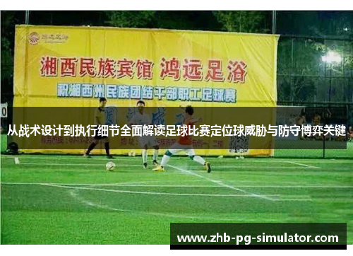 从战术设计到执行细节全面解读足球比赛定位球威胁与防守博弈关键