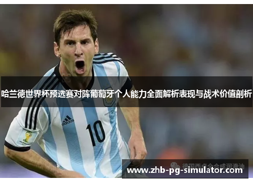 哈兰德世界杯预选赛对阵葡萄牙个人能力全面解析表现与战术价值剖析 哈兰德世界杯预选赛对阵葡萄牙个人能力全面解析表现与战术价值剖析
