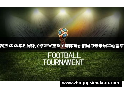 聚焦2026年世界杯足球盛宴重塑全球体育新格局与未来展望新篇章 聚焦2026年世界杯足球盛宴重塑全球体育新格局与未来展望新篇章