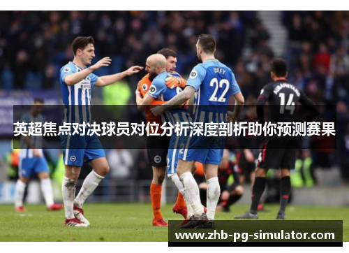 英超焦点对决球员对位分析深度剖析助你预测赛果