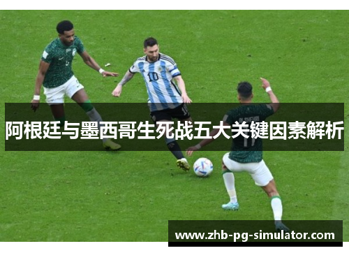 阿根廷与墨西哥生死战五大关键因素解析 阿根廷与墨西哥生死战五大关键因素解析