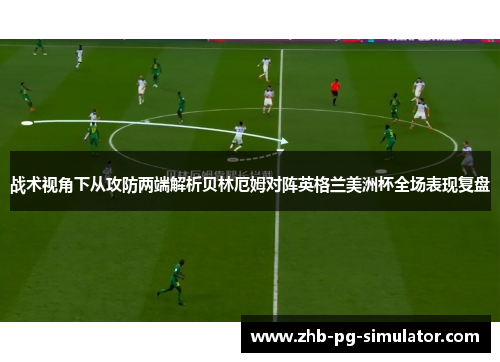战术视角下从攻防两端解析贝林厄姆对阵英格兰美洲杯全场表现复盘
